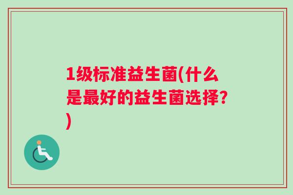 1级标准益生菌(什么是最好的益生菌选择？)