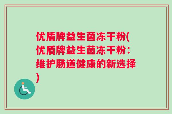 优盾牌益生菌冻干粉(优盾牌益生菌冻干粉：维护肠道健康的新选择)
