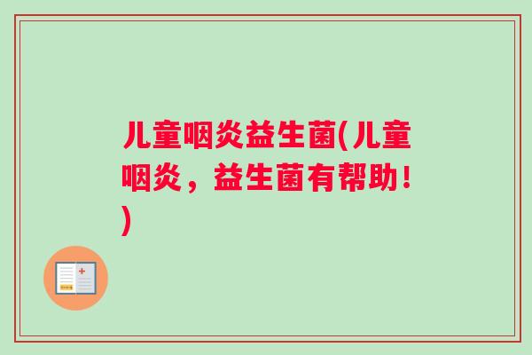 儿童咽炎益生菌(儿童咽炎，益生菌有帮助！)