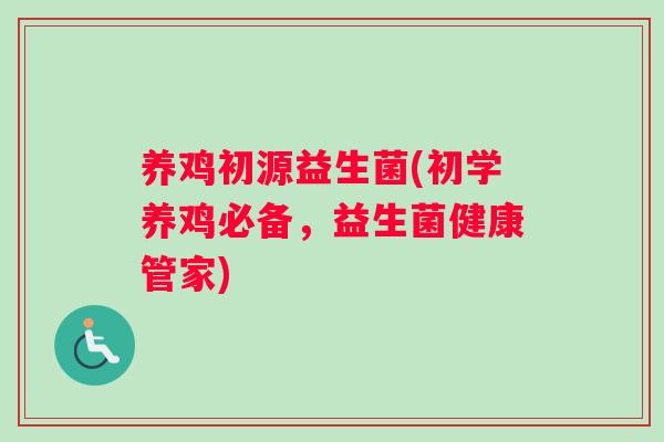 养鸡初源益生菌(初学养鸡必备，益生菌健康管家)