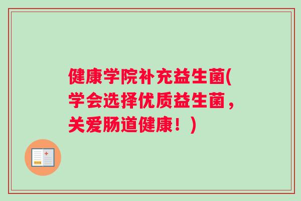 健康学院补充益生菌(学会选择优质益生菌，关爱肠道健康！)