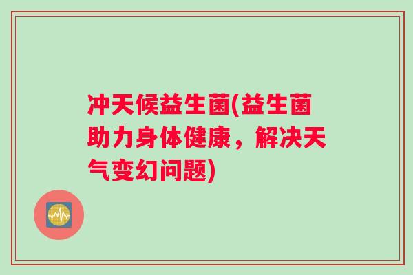 冲天候益生菌(益生菌助力身体健康，解决天气变幻问题)