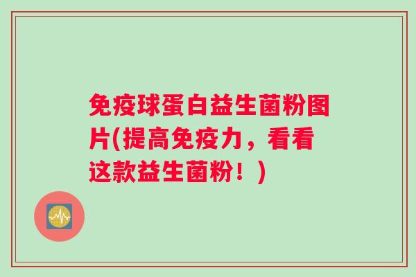 球蛋白益生菌粉图片(提高力，看看这款益生菌粉！)