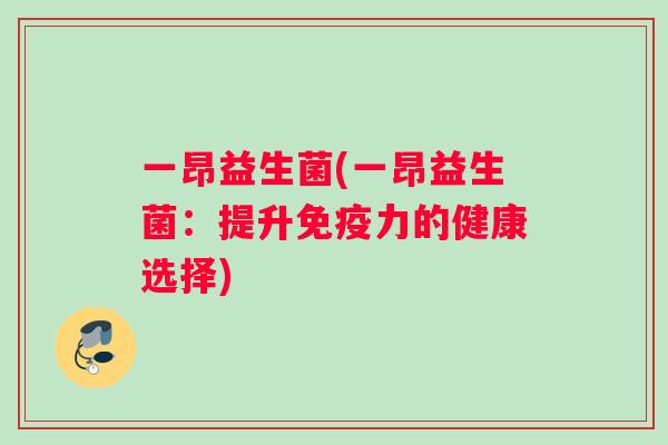 一昂益生菌(一昂益生菌：提升免疫力的健康选择)