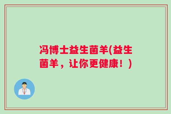 冯博士益生菌羊(益生菌羊，让你更健康！)