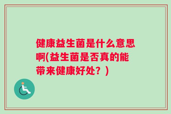 健康益生菌是什么意思啊(益生菌是否真的能带来健康好处？)