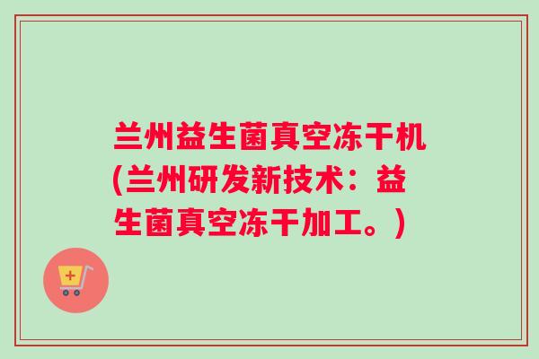 兰州益生菌真空冻干机(兰州研发新技术：益生菌真空冻干加工。)
