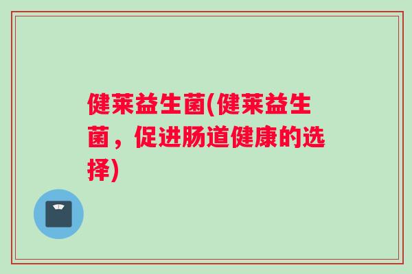 健莱益生菌(健莱益生菌，促进肠道健康的选择)