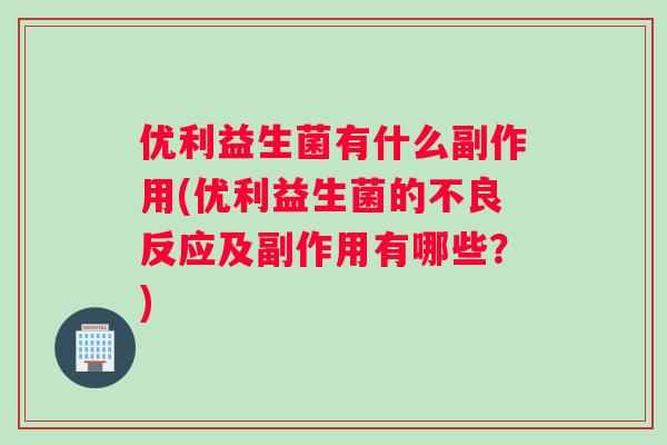 优利益生菌有什么副作用(优利益生菌的不良反应及副作用有哪些?) 优利益生菌有什么副作用(优利益生菌的不良反应及副作用有哪些?)