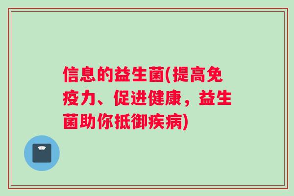 信息的益生菌(提高免疫力、促进健康，益生菌助你抵御疾病)