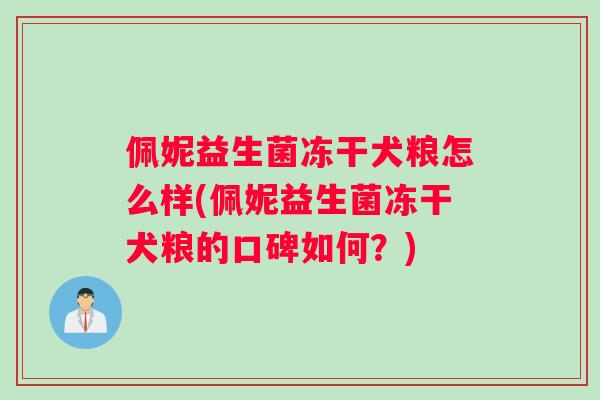 佩妮益生菌冻干犬粮怎么样(佩妮益生菌冻干犬粮的口碑如何？)