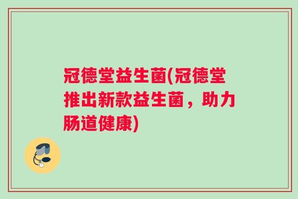 冠德堂益生菌(冠德堂推出新款益生菌，助力肠道健康)