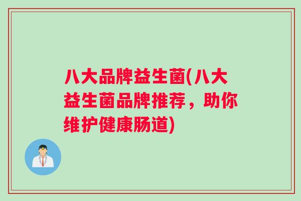 八大品牌益生菌(八大益生菌品牌推荐，助你维护健康肠道)