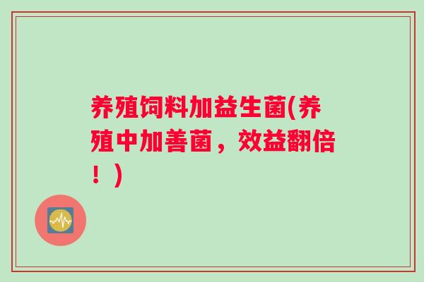 养殖饲料加益生菌(养殖中加善菌，效益翻倍！)