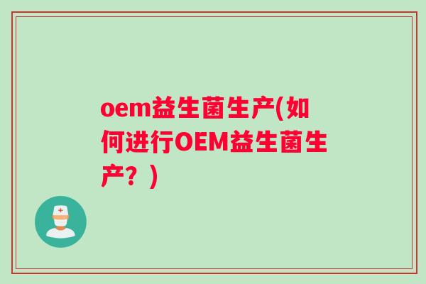 oem益生菌生产(如何进行OEM益生菌生产？)