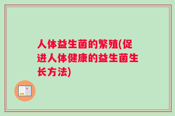 人体益生菌的繁殖(促进人体健康的益生菌生长方法)