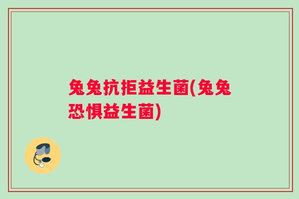 兔兔抗拒益生菌(兔兔恐惧益生菌)