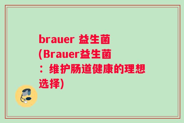 brauer 益生菌(Brauer益生菌：维护肠道健康的理想选择)
