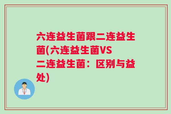 六连益生菌跟二连益生菌(六连益生菌VS 二连益生菌：区别与益处)