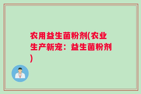 农用益生菌粉剂(农业生产新宠：益生菌粉剂)