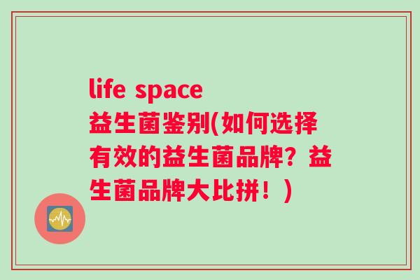 life space益生菌鉴别(如何选择有效的益生菌品牌？益生菌品牌大比拼！)