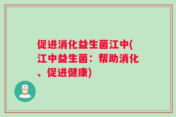促进消化益生菌江中(江中益生菌：帮助消化、促进健康)