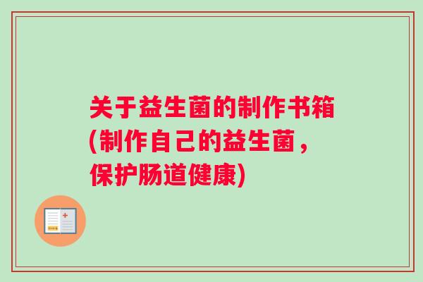 关于益生菌的制作书箱(制作自己的益生菌，保护肠道健康)