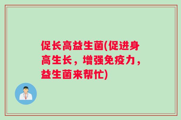 促长高益生菌(促进身高生长，增强免疫力，益生菌来帮忙)