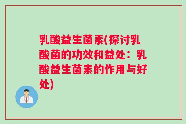 乳酸益生菌素(探讨乳酸菌的功效和益处：乳酸益生菌素的作用与好处)