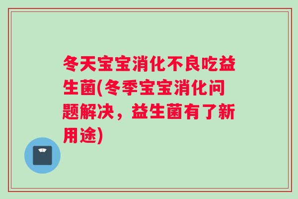 冬天宝宝消化不良吃益生菌(冬季宝宝消化问题解决，益生菌有了新用途)