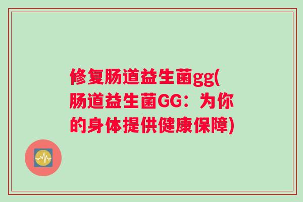 修复肠道益生菌gg(肠道益生菌GG：为你的身体提供健康保障)