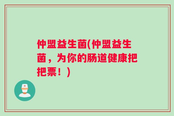 仲盟益生菌(仲盟益生菌，为你的肠道健康把把票！)