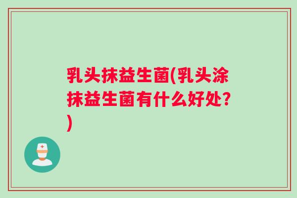 乳头抹益生菌(乳头涂抹益生菌有什么好处？)
