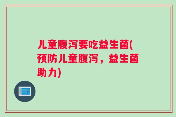 儿童腹泻要吃益生菌(预防儿童腹泻，益生菌助力)