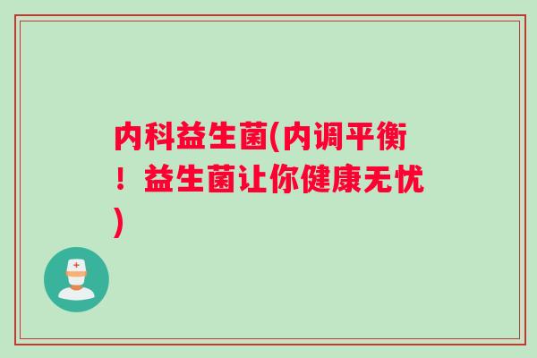 内科益生菌(内调平衡！益生菌让你健康无忧)