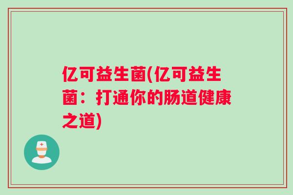亿可益生菌(亿可益生菌：打通你的肠道健康之道)