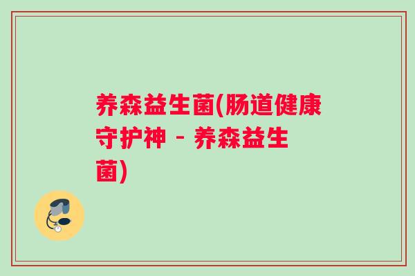 养森益生菌(肠道健康守护神 - 养森益生菌)