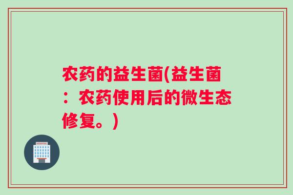 农药的益生菌(益生菌：农药使用后的微生态修复。)