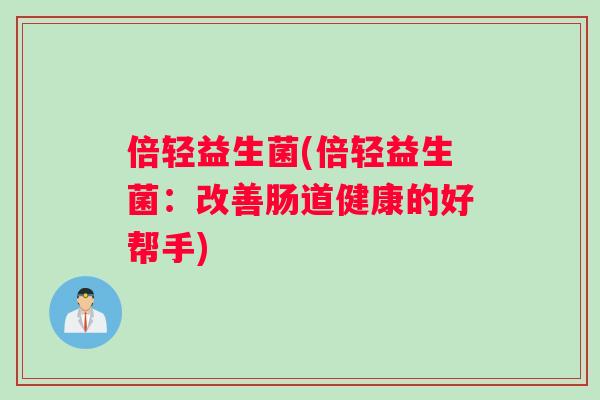 倍轻益生菌(倍轻益生菌：改善肠道健康的好帮手)