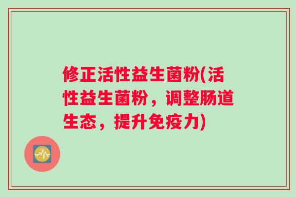 修正活性益生菌粉(活性益生菌粉，调整肠道生态，提升免疫力)