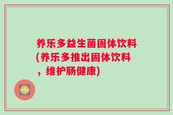 养乐多益生菌固体饮料(养乐多推出固体饮料，维护肠健康)