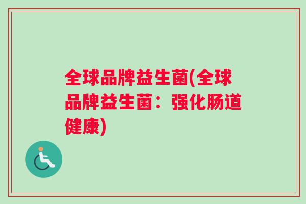全球品牌益生菌(全球品牌益生菌：强化肠道健康)