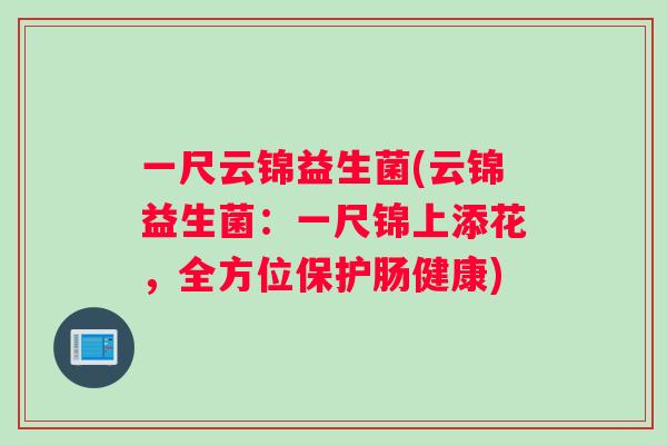 一尺云锦益生菌(云锦益生菌：一尺锦上添花，全方位保护肠健康)