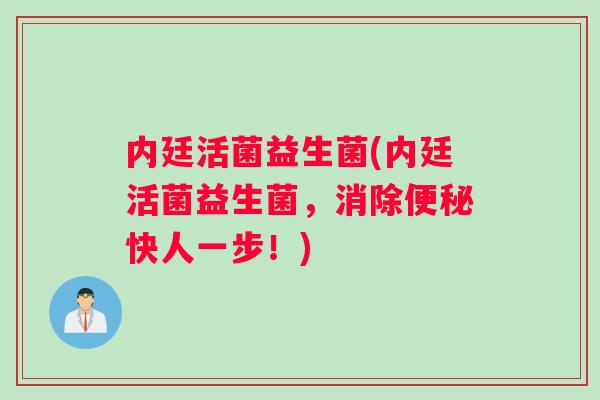 内廷活菌益生菌(内廷活菌益生菌，消除便秘快人一步！)