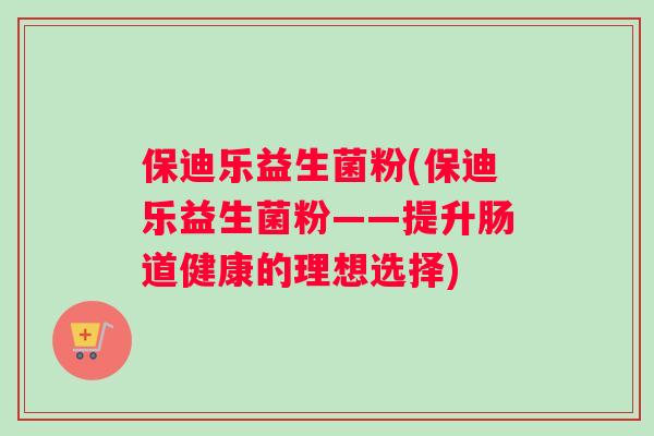 保迪乐益生菌粉(保迪乐益生菌粉——提升肠道健康的理想选择)