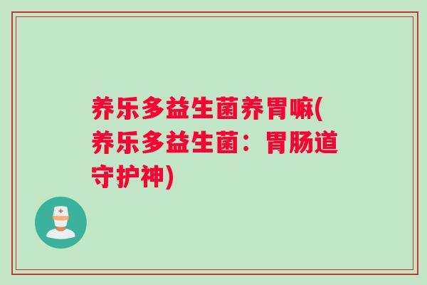 养乐多益生菌养胃嘛(养乐多益生菌:道守护神) 养乐多益生菌养胃嘛(养乐多益生菌:道守护神)