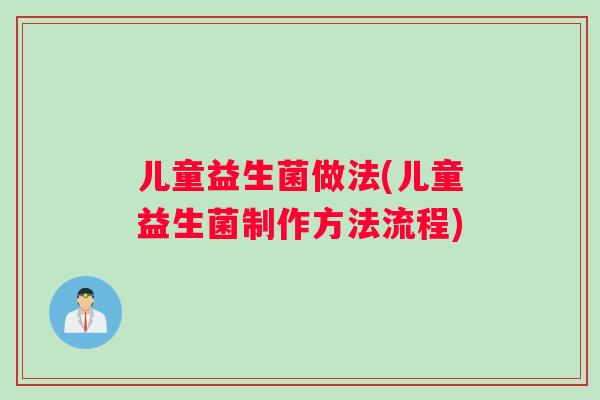 儿童益生菌做法(儿童益生菌制作方法流程)