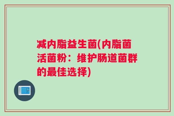 减内脂益生菌(内脂菌活菌粉:维护肠道菌群的佳选择) 减内脂益生菌(内脂菌活菌粉:维护肠道菌群的佳选择)