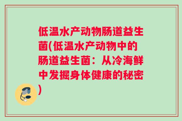 低温水产动物肠道益生菌(低温水产动物中的肠道益生菌：从冷海鲜中发掘身体健康的秘密)