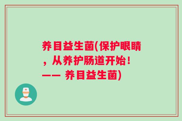 养目益生菌(保护眼睛，从养护肠道开始！ —— 养目益生菌)